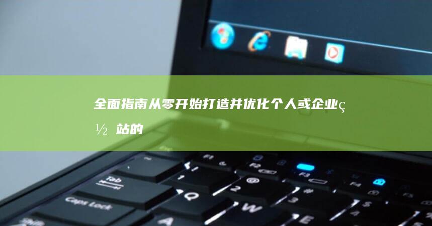 全面指南：从零开始打造并优化个人或企业网站的步骤