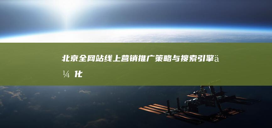 北京全网站线上营销推广策略与搜索引擎优化